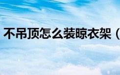 不吊顶怎么装晾衣架（不吊顶怎么装修好看）