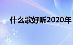 什么歌好听2020年（什么歌好听2013）