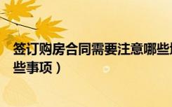 签订购房合同需要注意哪些地方（签订购房合同需要注意哪些事项）