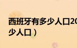 西班牙有多少人口2019总人数（西班牙有多少人口）