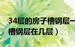 34层的房子槽钢层一般在几层（34层的房子槽钢层在几层）