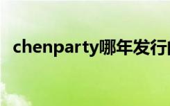 chenparty哪年发行的（chenparty歌词）