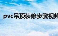 pvc吊顶装修步骤视频（pvc吊顶装修步骤）