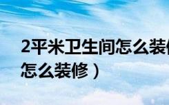 2平米卫生间怎么装修效果图（2平米卫生间怎么装修）