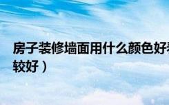 房子装修墙面用什么颜色好看（房子装修墙面用什么颜色比较好）