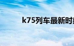 k75列车最新时刻表（k75列车）