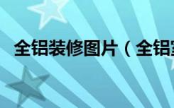 全铝装修图片（全铝室内装修效果怎么样）