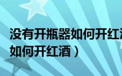 没有开瓶器如何开红酒教你一招（没有开瓶器如何开红酒）