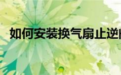 如何安装换气扇止逆阀（如何安装换气扇）