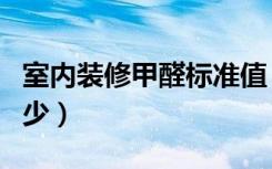 室内装修甲醛标准值（室内装修甲醛标准是多少）