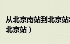 从北京南站到北京站怎样乘车（从北京南站到北京站）