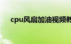 cpu风扇加油视频教程（cpu风扇加油）