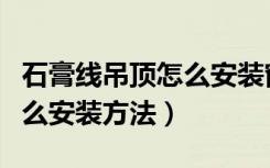 石膏线吊顶怎么安装窗帘好看（石膏线吊顶怎么安装方法）