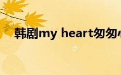 韩剧my heart匆匆心动（韩剧my boy）