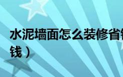 水泥墙面怎么装修省钱（水泥墙面怎么装修省钱）