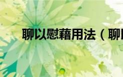 聊以慰藉用法（聊以慰藉是什么意思）