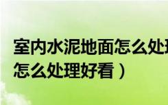 室内水泥地面怎么处理最结实（室内水泥地面怎么处理好看）