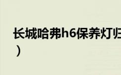 长城哈弗h6保养灯归零（长城哈弗h6路虎款）