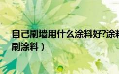 自己刷墙用什么涂料好?涂料刷墙的步骤（室内墙自己怎么刷涂料）