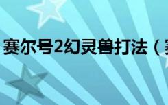 赛尔号2幻灵兽打法（赛尔号2幻灵兽怎么打）