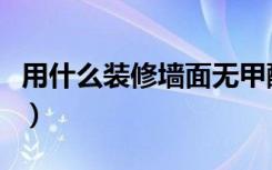 用什么装修墙面无甲醛（用什么装修墙面省钱）