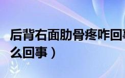 后背右面肋骨疼咋回事（后背右侧肋骨疼是怎么回事）