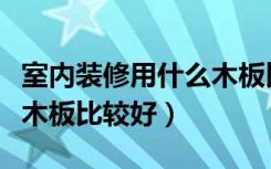 室内装修用什么木板比较好（室内装修用什么木板比较好）