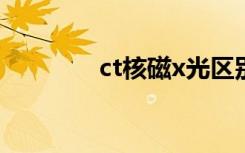 ct核磁x光区别（ct是什么）