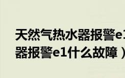 天然气热水器报警e1什么意思（天然气热水器报警e1什么故障）