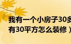 我有一个小房子30多平怎么装修啊（房子只有30平方怎么装修）