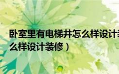 卧室里有电梯井怎么样设计装修效果图（卧室里有电梯井怎么样设计装修）