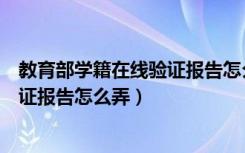 教育部学籍在线验证报告怎么弄成图片（教育部学籍在线验证报告怎么弄）