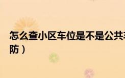 怎么查小区车位是不是公共车位（怎么查小区车位是不是人防）