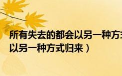 所有失去的都会以另一种方式归来读后感（所有失去的都会以另一种方式归来）