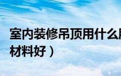 室内装修吊顶用什么胶（室内装修吊顶用什么材料好）