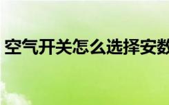 空气开关怎么选择安数（空气开关怎么选择）