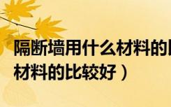 隔断墙用什么材料的比较便宜（隔断墙用什么材料的比较好）