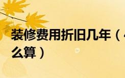 装修费用折旧几年（45万装修费5年折旧费怎么算）