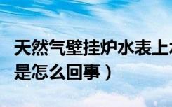 天然气壁挂炉水表上水不动（壁挂炉水表不动是怎么回事）