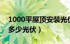 1000平屋顶安装光伏（120平方屋顶可以装多少光伏）