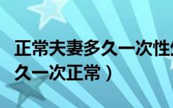 正常夫妻多久一次性生活正常（夫妻性生活多久一次正常）