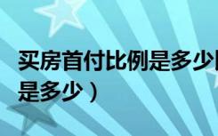 买房首付比例是多少比较合适（买房首付比例是多少）