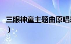 三眼神童主题曲原唱现场版（三眼神童主题曲）