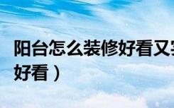 阳台怎么装修好看又实用图片（阳台怎么装修好看）