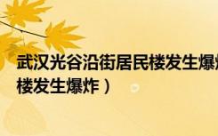 武汉光谷沿街居民楼发生爆炸最新消息（武汉光谷沿街居民楼发生爆炸）