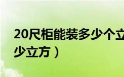 20尺柜能装多少个立方（20尺高柜可以装多少立方）