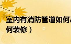 室内有消防管道如何吊顶（室内有消防管道如何装修）