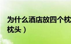 为什么酒店放四个枕头（为什么酒店要放4个枕头）