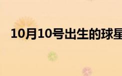 10月10号出生的球星（10月10号上班吗）