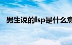 男生说的lsp是什么意思（lsp是什么意思）